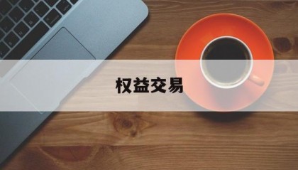 权益交易(权益交易的主要对象包括)