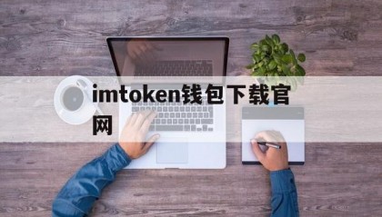 关于imtoken钱包下载官网的信息